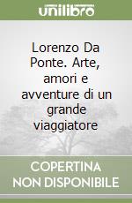 Lorenzo Da Ponte. Arte, amori e avventure di un grande viaggiatore