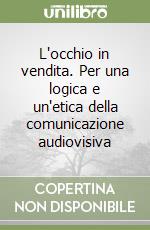 L'occhio in vendita. Per una logica e un'etica della comunicazione audiovisiva libro