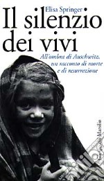 Il silenzio dei vivi. All'ombra di Auschwitz, un racconto di morte e di resurrezione libro