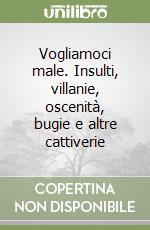 Vogliamoci male. Insulti, villanie, oscenità, bugie e altre cattiverie libro