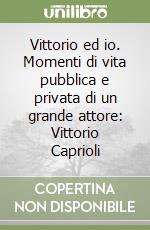 Vittorio ed io. Momenti di vita pubblica e privata di un grande attore: Vittorio Caprioli