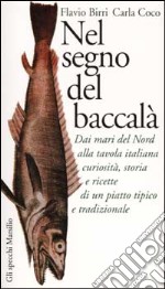 Nel segno del baccalà. Dai mari del Nord alla tavola italiana curiosità, storia e ricette di un piatto tipico tradizionale libro