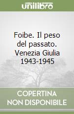 Foibe. Il peso del passato. Venezia Giulia 1943-1945 libro
