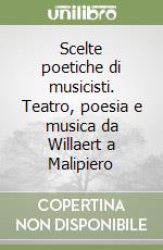 Scelte poetiche di musicisti. Teatro, poesia e musica da Willaert a Malipiero libro