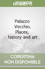 Palazzo Vecchio. Places, history and art libro