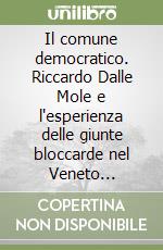 Il comune democratico. Riccardo Dalle Mole e l'esperienza delle giunte bloccarde nel Veneto giolittiano (1900-1914) libro