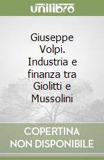 Giuseppe Volpi. Industria e finanza tra Giolitti e Mussolini libro