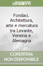 Fondaci. Architettura, arte e mercatura tra Levante, Venezia e Alemagna libro