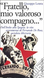 Fratello, mio valoroso compagno... Dall'Italia alla Spagna, la vita di Fernando De Rosa, socialista libertario libro