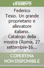 Federico Tesio. Un grande proprietario e allevatore italiano. Catalogo della mostra (Roma, 27 settembre-16 novembre 1997; Torino, 3 aprile-3 maggio 1998) libro