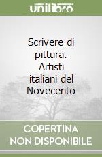 Scrivere di pittura. Artisti italiani del Novecento libro