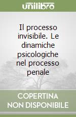 Il processo invisibile. Le dinamiche psicologiche nel processo penale libro