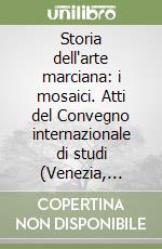 Storia dell'arte marciana: i mosaici. Atti del Convegno internazionale di studi (Venezia, 11-14 ottobre 1994) libro