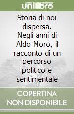 Storia di noi dispersa. Negli anni di Aldo Moro, il racconto di un percorso politico e sentimentale libro