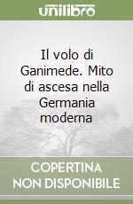 Il volo di Ganimede. Mito di ascesa nella Germania moderna libro