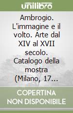 Ambrogio. L'immagine e il volto. Arte dal XIV al XVII secolo. Catalogo della mostra (Milano, 17 marzo-14 giugno 1998) libro