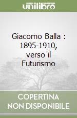 Giacomo Balla : 1895-1910, verso il Futurismo libro