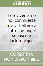 Totò, veniamo noi con questa mia... Lettere a Totò ché angeli si nasce e lui lo nacque libro