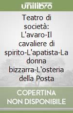 Teatro di società: L'avaro-Il cavaliere di spirito-L'apatista-La donna bizzarra-L'osteria della Posta libro