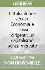 L'Italia di fine secolo. Economia e classi dirigenti: un capitalismo senza mercato libro