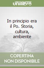 In principio era il Po. Storia, cultura, ambiente libro