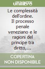 Le complessità dell'ordine. Il processo penale veneziano e le ragioni del principe tra diritto, società e destino