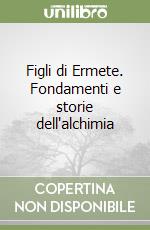 Figli di Ermete. Fondamenti e storie dell'alchimia libro