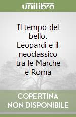 Il tempo del bello. Leopardi e il neoclassico tra le Marche e Roma libro