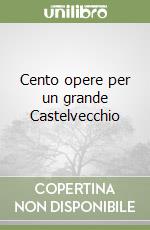 Cento opere per un grande Castelvecchio libro