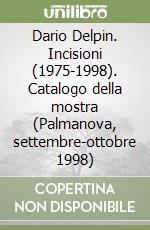 Dario Delpin. Incisioni (1975-1998). Catalogo della mostra (Palmanova, settembre-ottobre 1998) libro