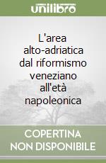 L'area alto-adriatica dal riformismo veneziano all'età napoleonica libro