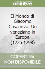 Il Mondo di Giacomo Casanova. Un veneziano in Europa (1725-1798) libro