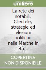 La rete dei notabili. Clientele, strategie ed elezioni politiche nelle Marche in età giolittiana libro