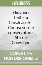 Giovanni Battista Cavalcaselle. Conoscitore e conservatore. Atti del Convegno libro