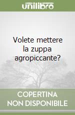 Volete mettere la zuppa agropiccante?