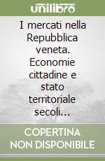 I mercati nella Repubblica veneta. Economie cittadine e stato territoriale secoli XV-XVIII