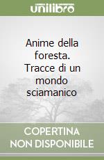 Anime della foresta. Tracce di un mondo sciamanico libro