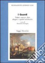 I Guardi. Vedute, capricci, feste , turcherie libro