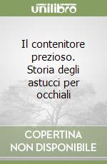 Il contenitore prezioso. Storia degli astucci per occhiali libro