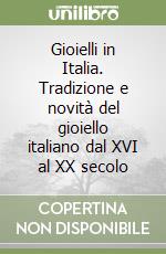 Gioielli in Italia. Tradizione e novità del gioiello italiano dal XVI al XX secolo libro