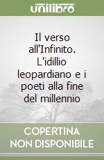 Il verso all'Infinito. L'idillio leopardiano e i poeti alla fine del millennio libro