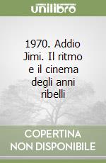 1970. Addio Jimi. Il ritmo e il cinema degli anni ribelli libro