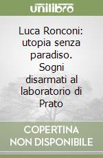 Luca Ronconi: utopia senza paradiso. Sogni disarmati al laboratorio di Prato libro