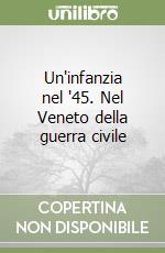 Un'infanzia nel '45. Nel Veneto della guerra civile libro