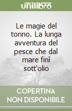Le magie del tonno. La lunga avventura del pesce che dal mare finì sott'olio libro