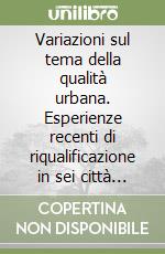 Variazioni sul tema della qualità urbana. Esperienze recenti di riqualificazione in sei città italiane (1993-1998) libro