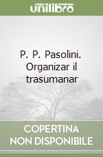 P. P. Pasolini. Organizar il trasumanar libro