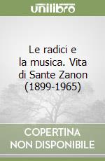 Le radici e la musica. Vita di Sante Zanon (1899-1965) libro
