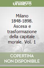 Milano 1848-1898. Ascesa e trasformazione della capitale morale. Vol. 1 libro