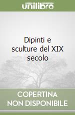 Dipinti e sculture del XIX secolo libro
